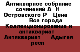 Антикварное собрание сочинений А. Н. Островского Р › Цена ­ 6 000 - Все города Коллекционирование и антиквариат » Антиквариат   . Адыгея респ.